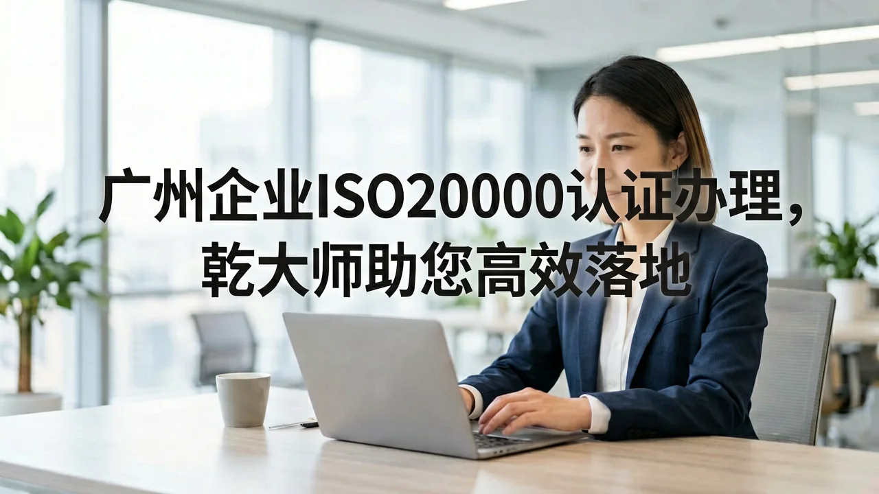 广州企业ISO20000认证办理，乾大师助您高效落地
